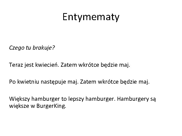 Entymematy Czego tu brakuje? Teraz jest kwiecień. Zatem wkrótce będzie maj. Po kwietniu następuje