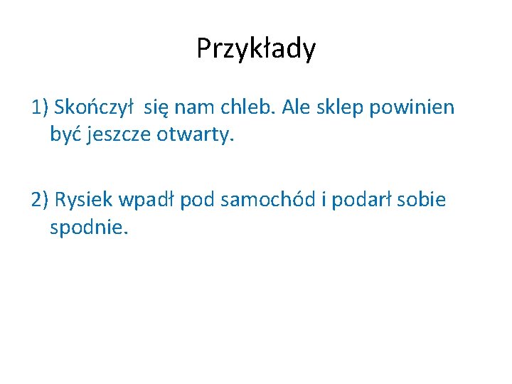 Przykłady 1) Skończył się nam chleb. Ale sklep powinien być jeszcze otwarty. 2) Rysiek