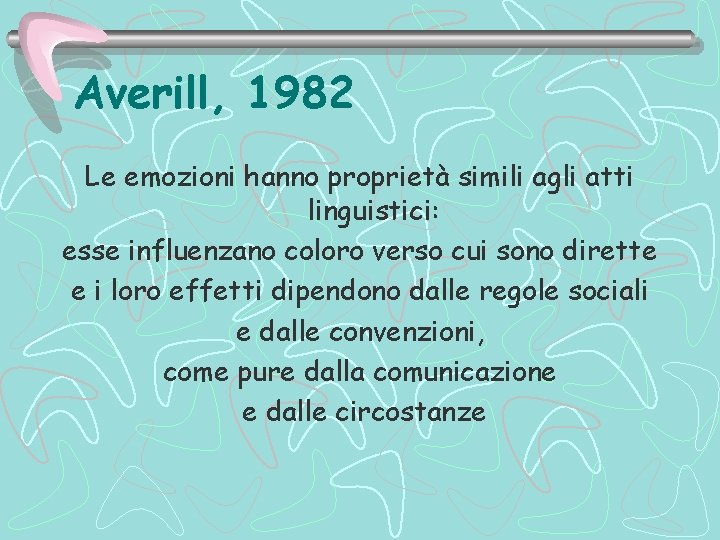 Averill, 1982 Le emozioni hanno proprietà simili agli atti linguistici: esse influenzano coloro verso