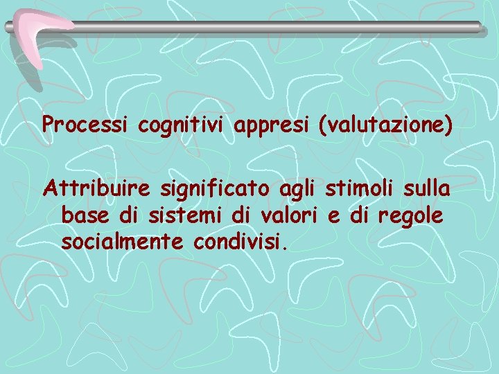 Processi cognitivi appresi (valutazione) Attribuire significato agli stimoli sulla base di sistemi di valori