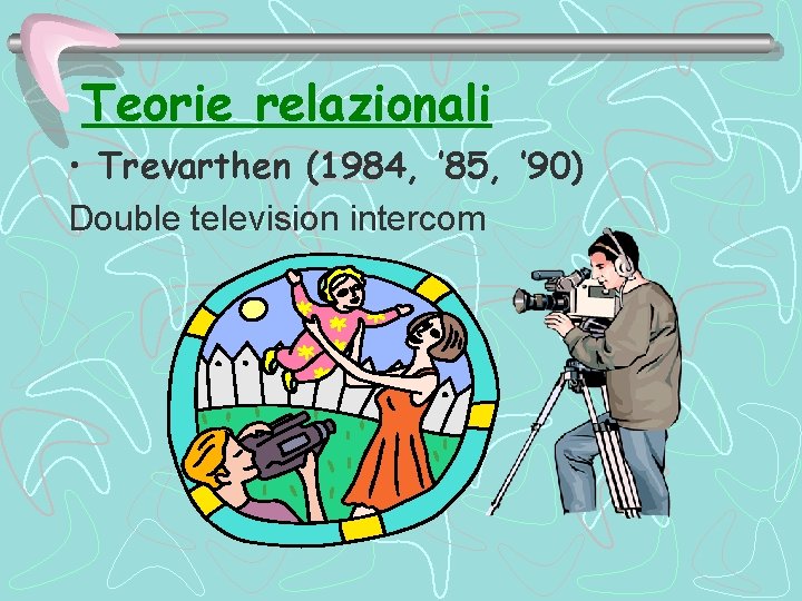 Teorie relazionali • Trevarthen (1984, ’ 85, ’ 90) Double television intercom 