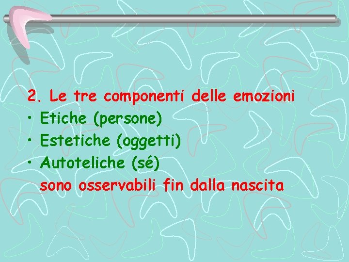 2. Le tre componenti delle emozioni • Etiche (persone) • Estetiche (oggetti) • Autoteliche