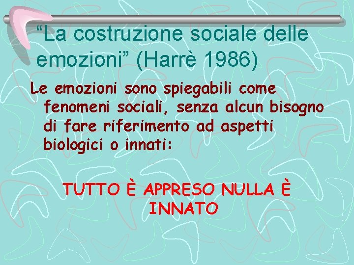 “La costruzione sociale delle emozioni” (Harrè 1986) Le emozioni sono spiegabili come fenomeni sociali,