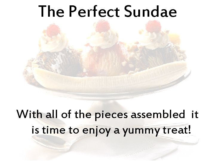 The Perfect Sundae With all of the pieces assembled it is time to enjoy