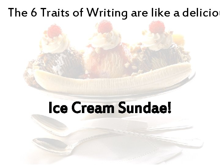 The 6 Traits of Writing are like a deliciou Ice Cream Sundae! 