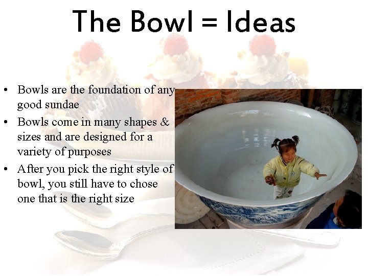 The Bowl = Ideas • Bowls are the foundation of any good sundae •