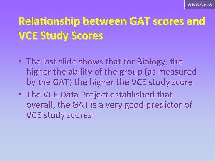 Relationship between GAT scores and VCE Study Scores • The last slide shows that