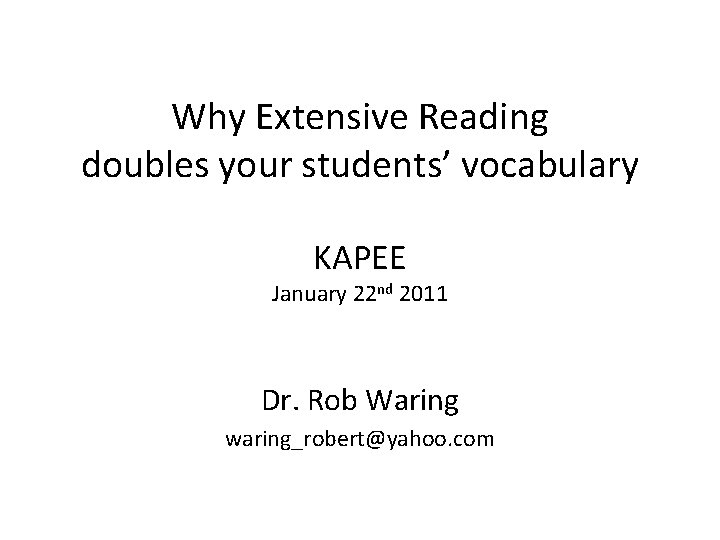 Why Extensive Reading doubles your students’ vocabulary KAPEE January 22 nd 2011 Dr. Rob