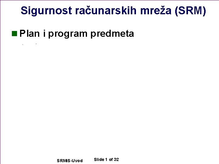 Sigurnost računarskih mreža (SRM) n Plan i program predmeta SRMi. S-Uvod Slide 1 of