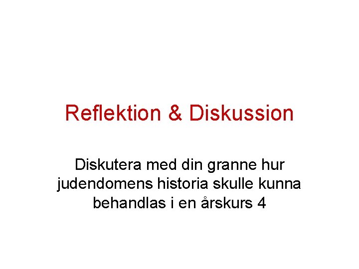 Reflektion & Diskussion Diskutera med din granne hur judendomens historia skulle kunna behandlas i Reflektion & Diskussion Diskutera med din granne hur judendomens historia skulle kunna behandlas i