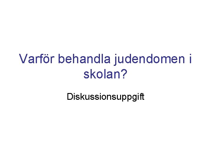 Varför behandla judendomen i skolan? Diskussionsuppgift Varför behandla judendomen i skolan? Diskussionsuppgift