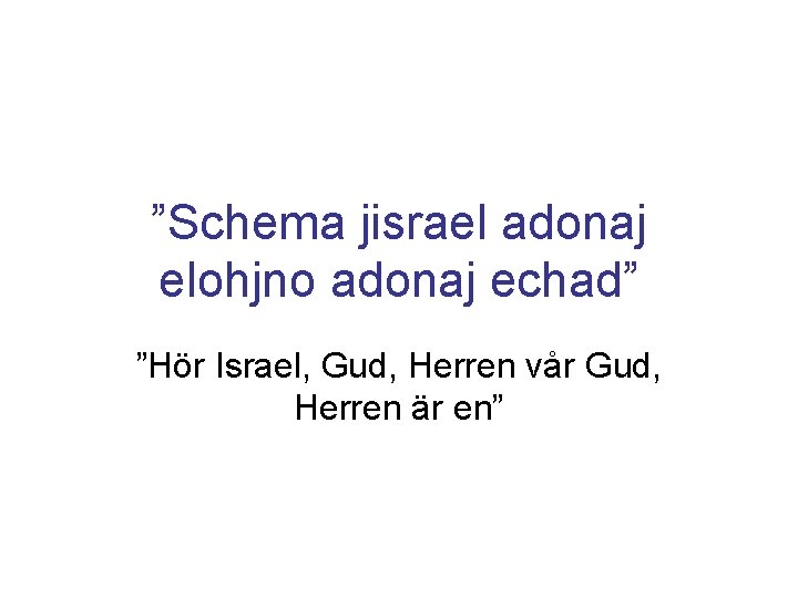 ”Schema jisrael adonaj elohjno adonaj echad” ”Hör Israel, Gud, Herren vår Gud, Herren är ”Schema jisrael adonaj elohjno adonaj echad” ”Hör Israel, Gud, Herren vår Gud, Herren är