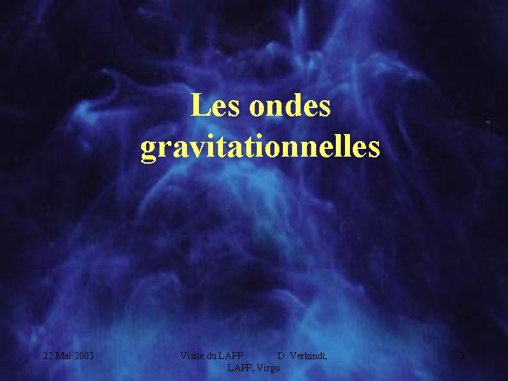 Les ondes gravitationnelles 22 Mai 2003 Visite du LAPP D. Verkindt, LAPP, Virgo 2