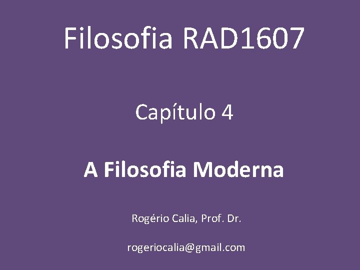 Filosofia RAD 1607 Capítulo 4 A Filosofia Moderna Rogério Calia, Prof. Dr. rogeriocalia@gmail. com