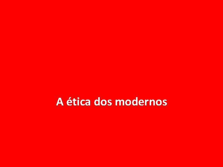 A ética dos modernos 