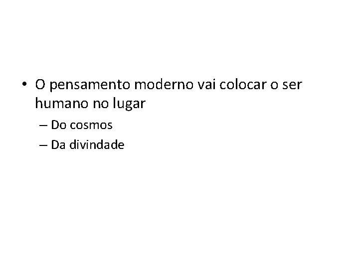 • O pensamento moderno vai colocar o ser humano no lugar – Do