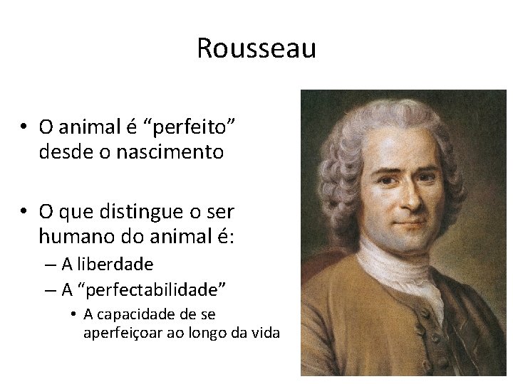 Rousseau • O animal é “perfeito” desde o nascimento • O que distingue o