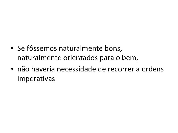  • Se fôssemos naturalmente bons, naturalmente orientados para o bem, • não haveria