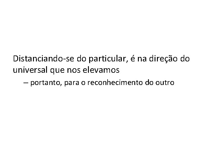 Distanciando-se do particular, é na direção do universal que nos elevamos – portanto, para