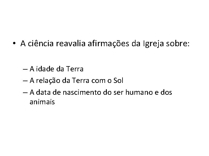  • A ciência reavalia afirmações da Igreja sobre: – A idade da Terra