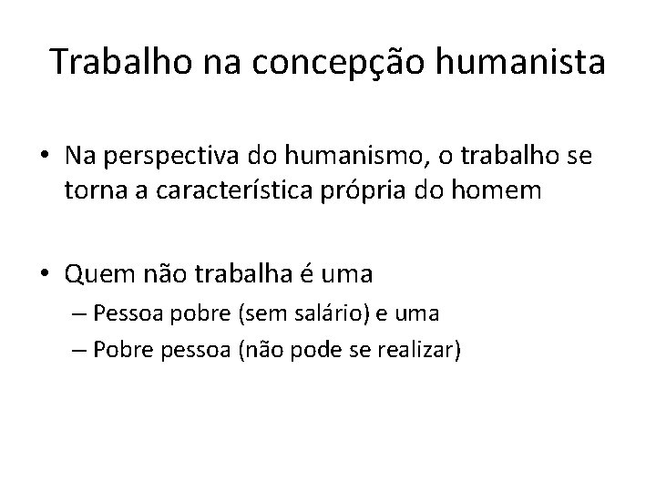 Trabalho na concepção humanista • Na perspectiva do humanismo, o trabalho se torna a