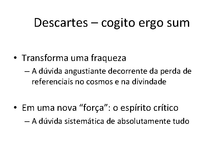 Descartes – cogito ergo sum • Transforma uma fraqueza – A dúvida angustiante decorrente