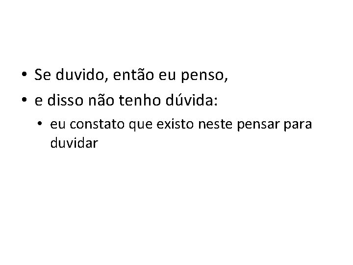  • Se duvido, então eu penso, • e disso não tenho dúvida: •