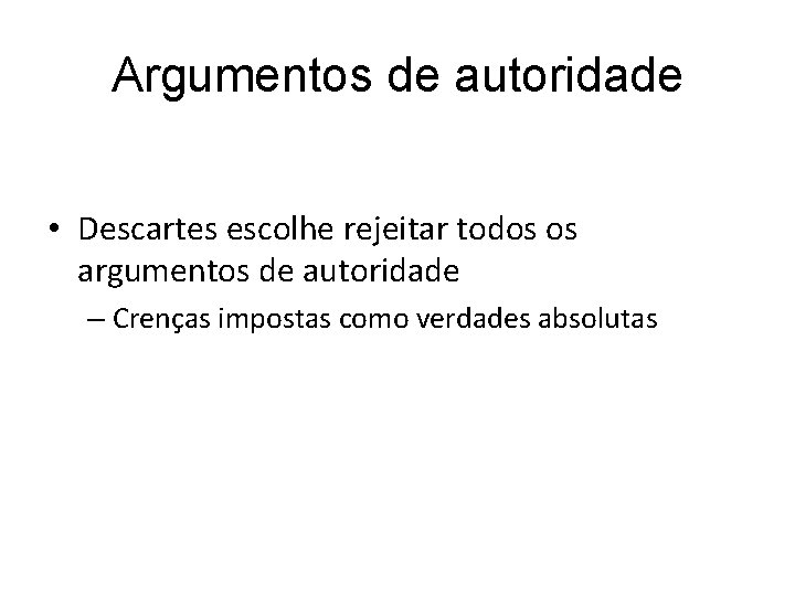 Argumentos de autoridade • Descartes escolhe rejeitar todos os argumentos de autoridade – Crenças