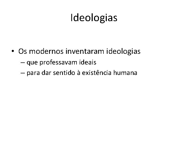 Ideologias • Os modernos inventaram ideologias – que professavam ideais – para dar sentido