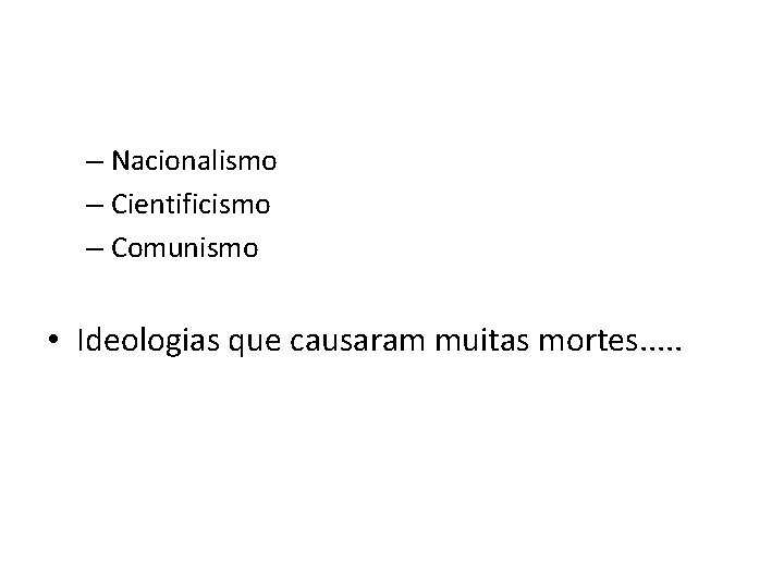 – Nacionalismo – Cientificismo – Comunismo • Ideologias que causaram muitas mortes. . .