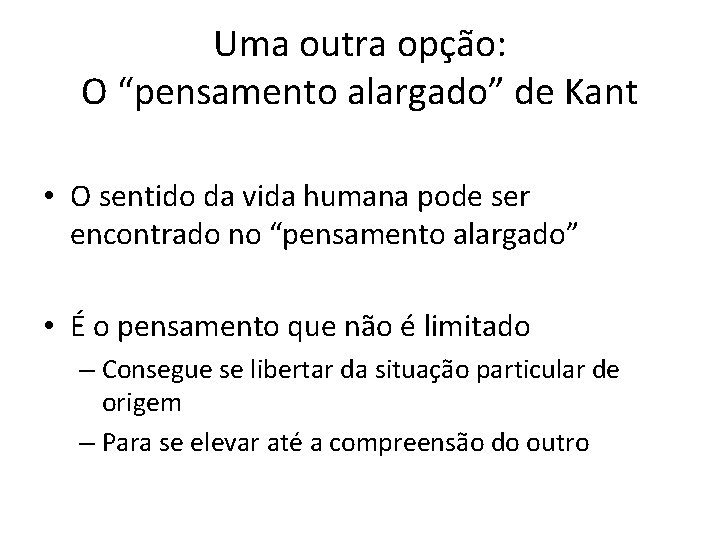 Uma outra opção: O “pensamento alargado” de Kant • O sentido da vida humana