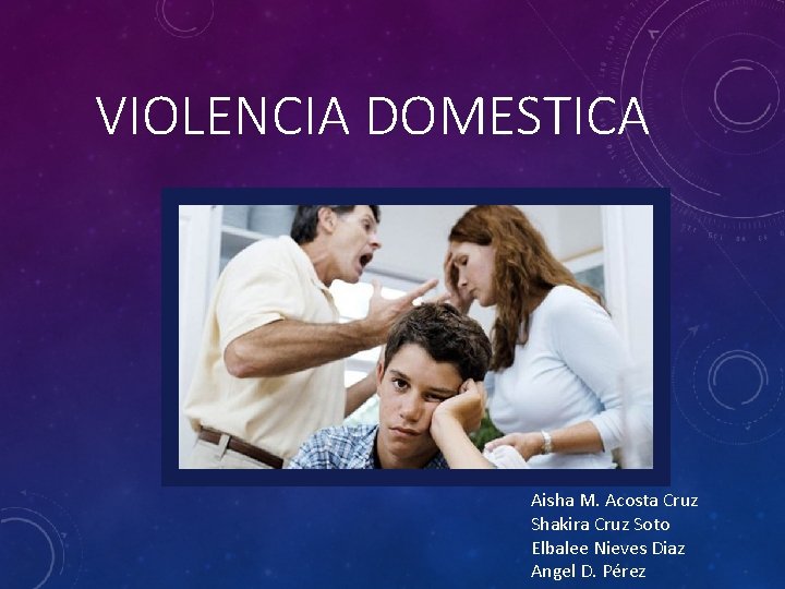 VIOLENCIA DOMESTICA Aisha M. Acosta Cruz Shakira Cruz Soto Elbalee Nieves Diaz Angel D.