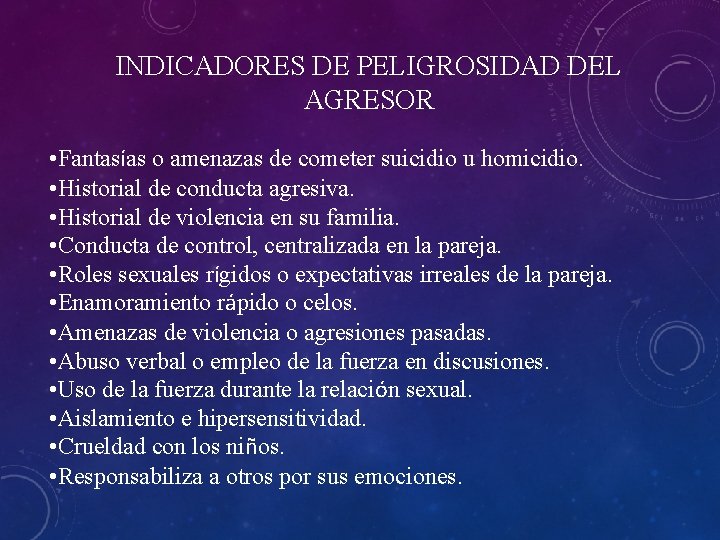 INDICADORES DE PELIGROSIDAD DEL AGRESOR • Fantasías o amenazas de cometer suicidio u homicidio. INDICADORES DE PELIGROSIDAD DEL AGRESOR • Fantasías o amenazas de cometer suicidio u homicidio.