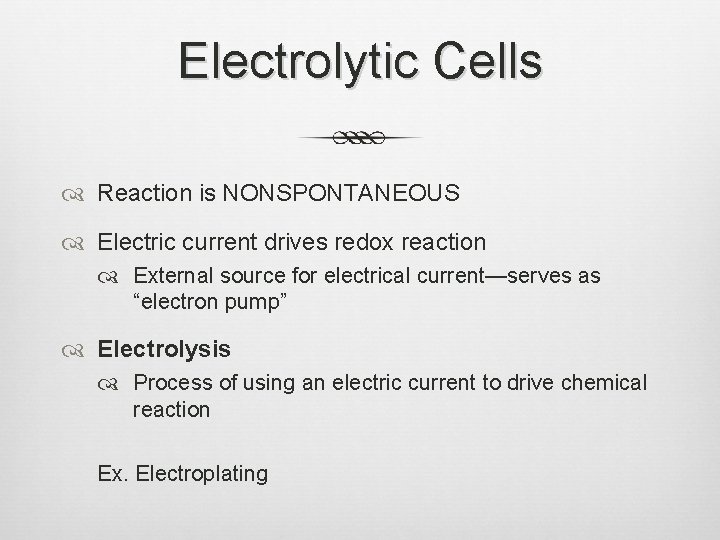 Electrolytic Cells Reaction is NONSPONTANEOUS Electric current drives redox reaction External source for electrical