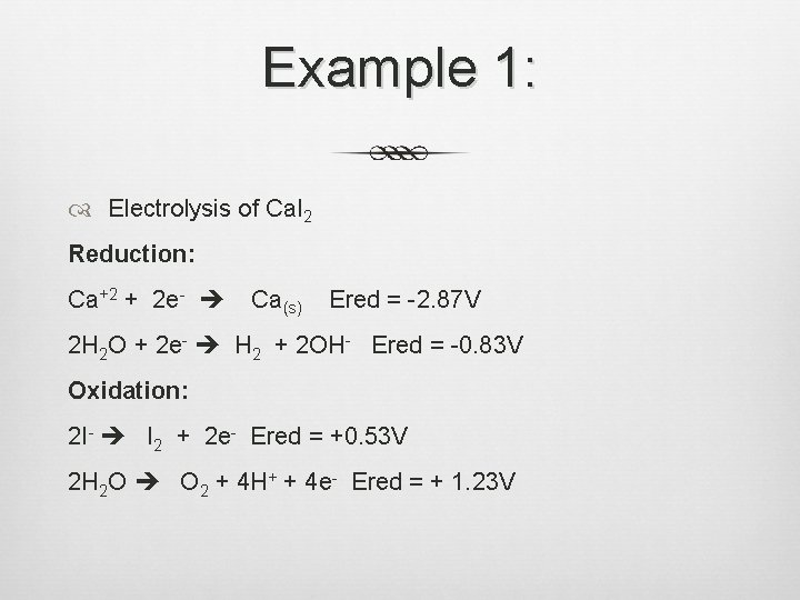 Example 1: Electrolysis of Ca. I 2 Reduction: Ca+2 + 2 e- Ca(s) Ered