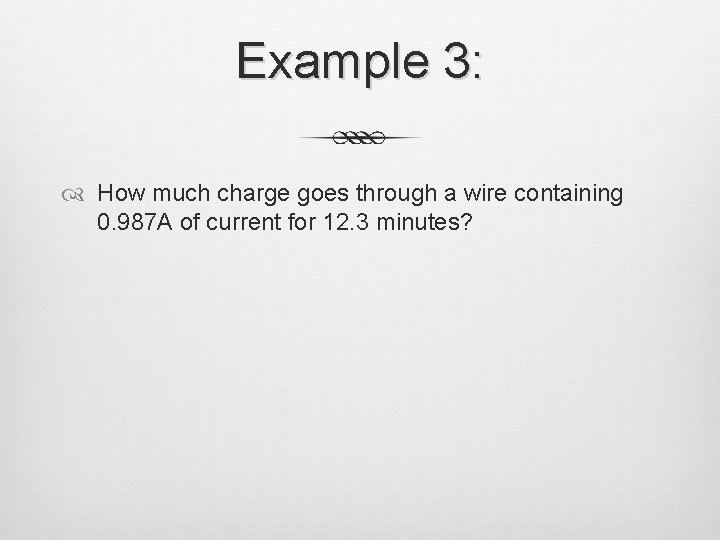 Example 3: How much charge goes through a wire containing 0. 987 A of