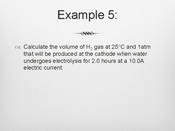 Example 5: Calculate the volume of H 2 gas at 25°C and 1 atm