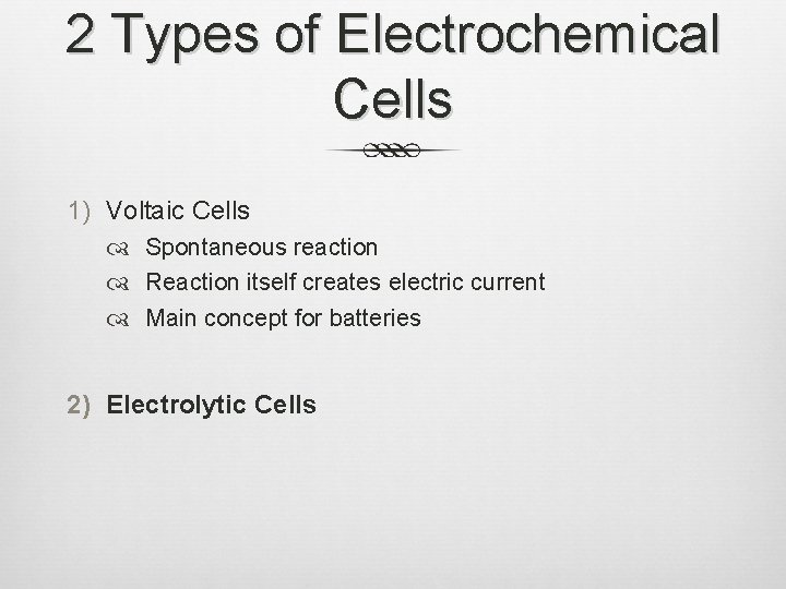 2 Types of Electrochemical Cells 1) Voltaic Cells Spontaneous reaction Reaction itself creates electric