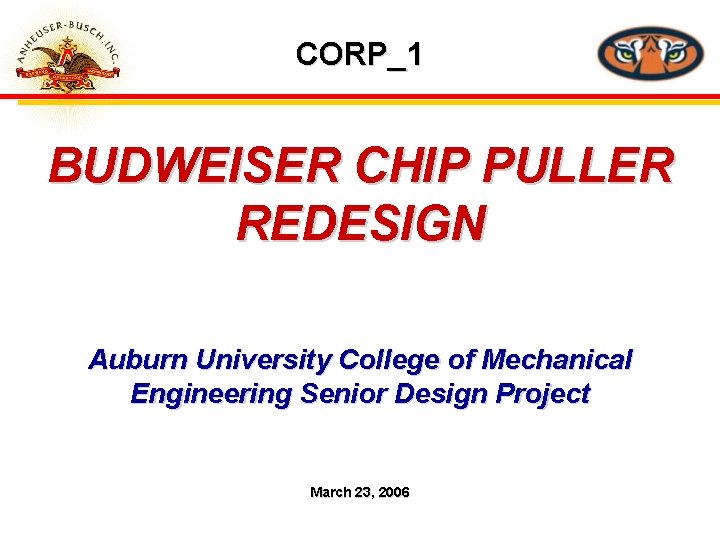 CORP_1 BUDWEISER CHIP PULLER REDESIGN Auburn University College of Mechanical Engineering Senior Design Project