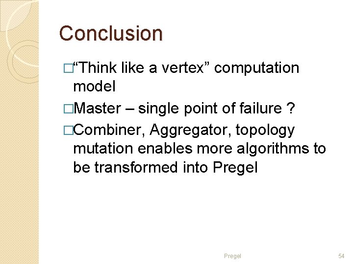 Conclusion �“Think like a vertex” computation model �Master – single point of failure ?