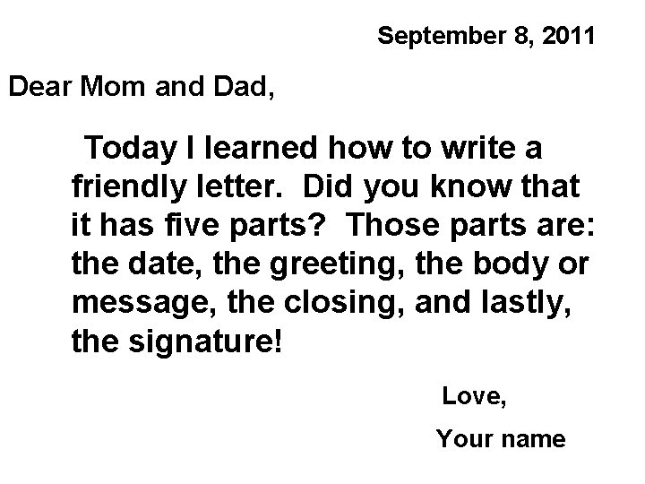 September 8, 2011 Dear Mom and Dad, Today I learned how to write a