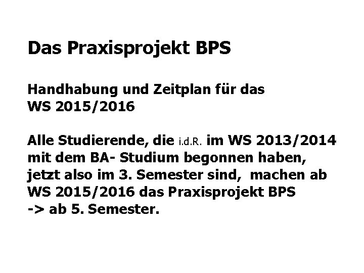 Das Praxisprojekt BPS Handhabung und Zeitplan für das WS 2015/2016 Alle Studierende, die i.