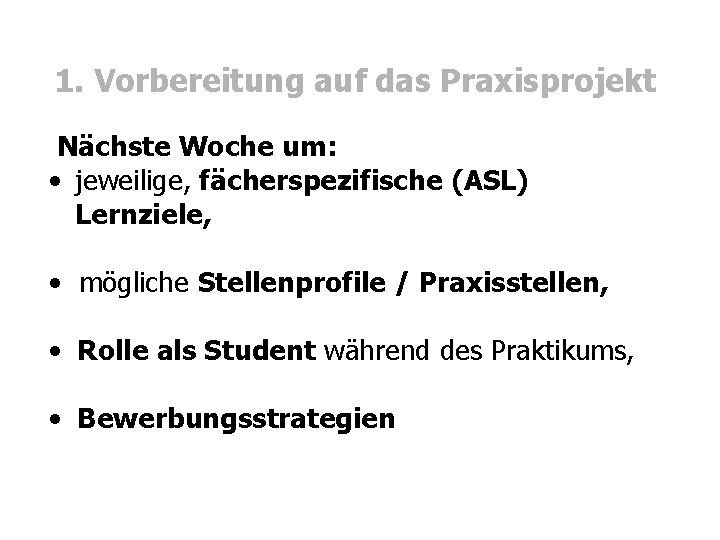 1. Vorbereitung auf das Praxisprojekt Nächste Woche um: • jeweilige, fächerspezifische (ASL) Lernziele, •