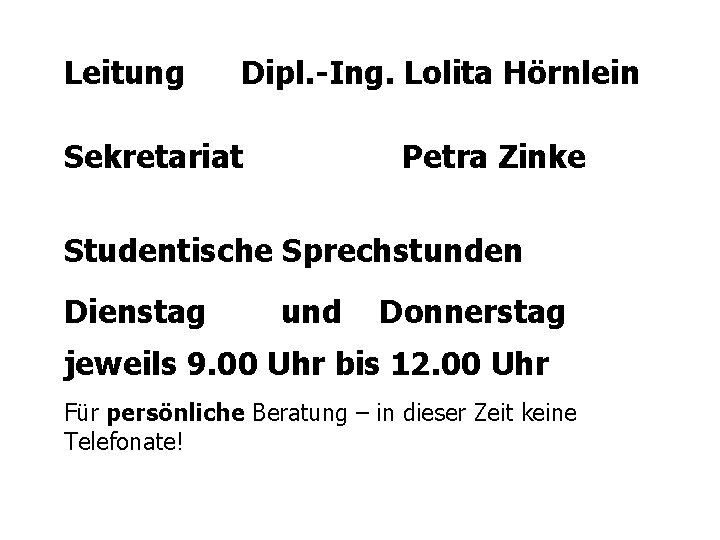 Leitung Dipl. -Ing. Lolita Hörnlein Sekretariat Petra Zinke Studentische Sprechstunden Dienstag und Donnerstag jeweils