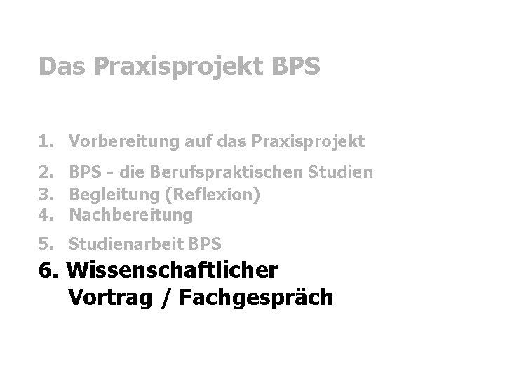 Das Praxisprojekt BPS 1. Vorbereitung auf das Praxisprojekt 2. BPS - die Berufspraktischen Studien