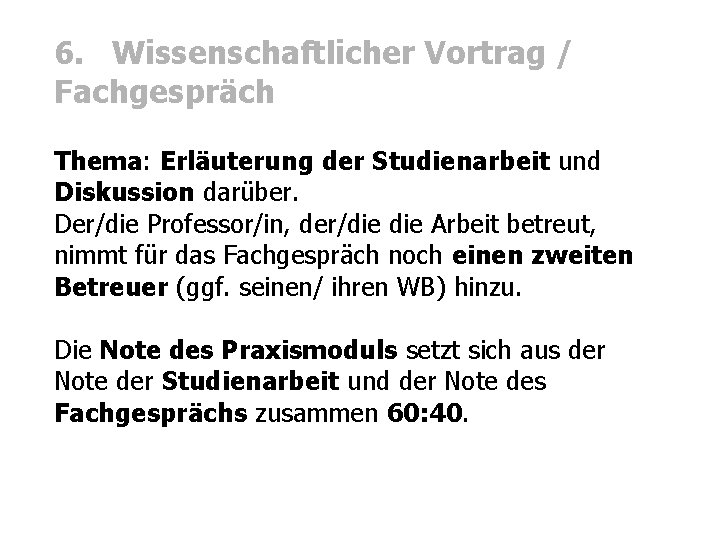 6. Wissenschaftlicher Vortrag / Fachgespräch Thema: Erläuterung der Studienarbeit und Diskussion darüber. Der/die Professor/in,