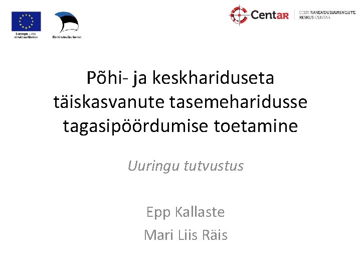 Põhi- ja keskhariduseta täiskasvanute tasemeharidusse tagasipöördumise toetamine Uuringu tutvustus Epp Kallaste Mari Liis Räis