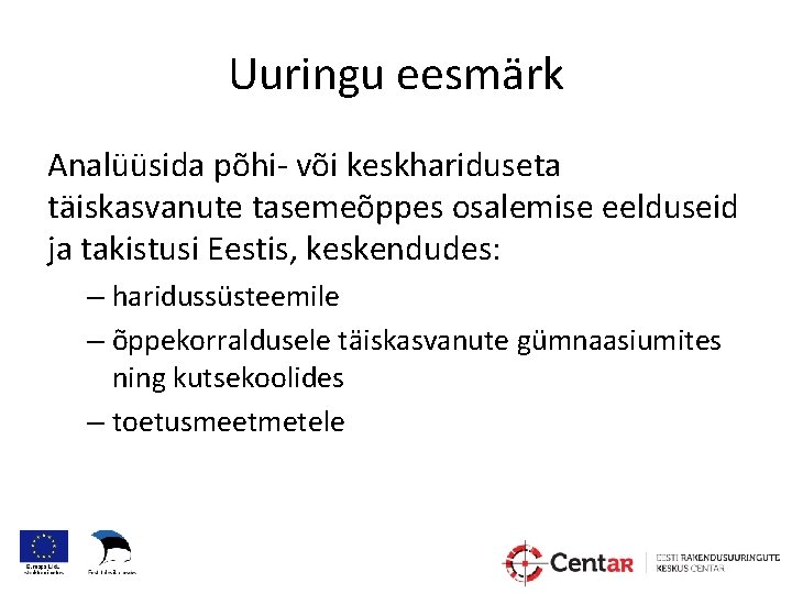 Uuringu eesmärk Analüüsida põhi- või keskhariduseta täiskasvanute tasemeõppes osalemise eelduseid ja takistusi Eestis, keskendudes: