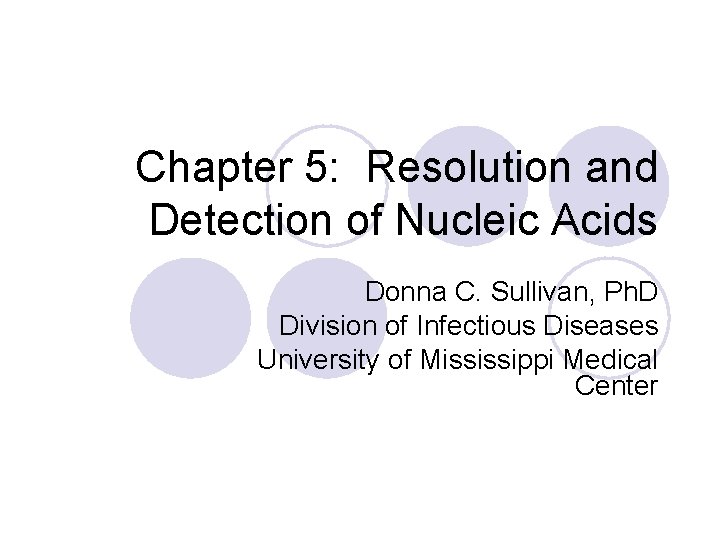 Chapter 5: Resolution and Detection of Nucleic Acids Donna C. Sullivan, Ph. D Division