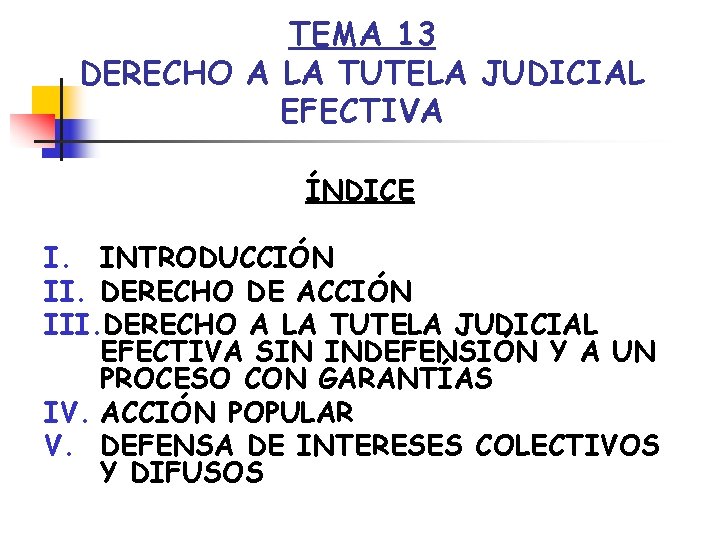 TEMA 13 DERECHO A LA TUTELA JUDICIAL EFECTIVA ÍNDICE I. INTRODUCCIÓN II. DERECHO DE
